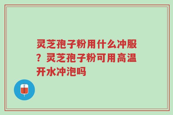 灵芝孢子粉用什么冲服?灵芝孢子粉可用高温开水冲泡吗-第1张图片-超越 灵芝孢子粉用什么冲服?灵芝孢子粉可用高温开水冲泡吗-第1张图片-超越