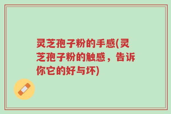 灵芝孢子粉的手感(灵芝孢子粉的触感,告诉你它的好与坏)-第1张图片-超越 灵芝孢子粉的手感(灵芝孢子粉的触感,告诉你它的好与坏)-第1张图片-超越