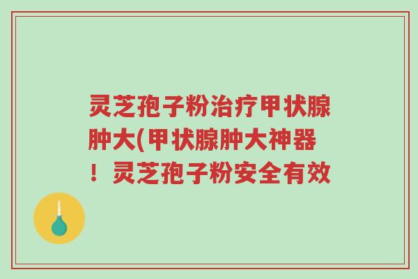 灵芝孢子粉治疗甲状腺肿大(甲状腺肿大神器!灵芝孢子粉安全有效-第1张图片-超越 灵芝孢子粉治疗甲状腺肿大(甲状腺肿大神器!灵芝孢子粉安全有效-第1张图片-超越