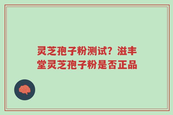 灵芝孢子粉测试?滋丰堂灵芝孢子粉是否正品-第1张图片-超越 灵芝孢子粉测试?滋丰堂灵芝孢子粉是否正品-第1张图片-超越