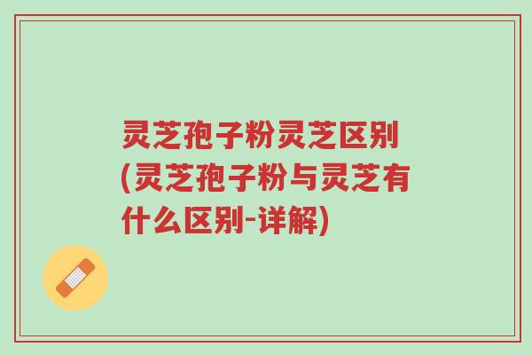 灵芝孢子粉灵芝区别 (灵芝孢子粉与灵芝有什么区别-详解)-第1张图片-超越 灵芝孢子粉灵芝区别 (灵芝孢子粉与灵芝有什么区别-详解)-第1张图片-超越