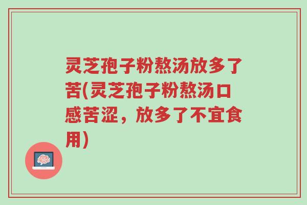 灵芝孢子粉熬汤放多了苦(灵芝孢子粉熬汤口感苦涩,放多了不宜食用)-第1张图片-超越 灵芝孢子粉熬汤放多了苦(灵芝孢子粉熬汤口感苦涩,放多了不宜食用)-第1张图片-超越