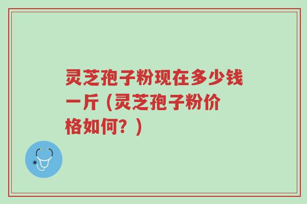 灵芝孢子粉现在多少钱一斤 (灵芝孢子粉价格如何?)-第1张图片-超越 灵芝孢子粉现在多少钱一斤 (灵芝孢子粉价格如何?)-第1张图片-超越