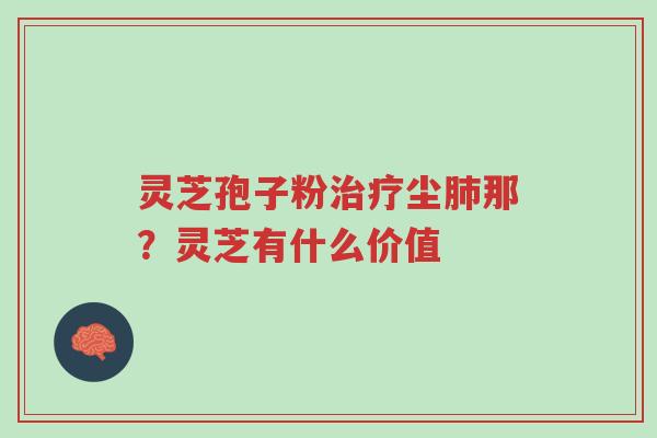 灵芝孢子粉治疗尘肺那？灵芝有什么价值-第1张图片-超越
