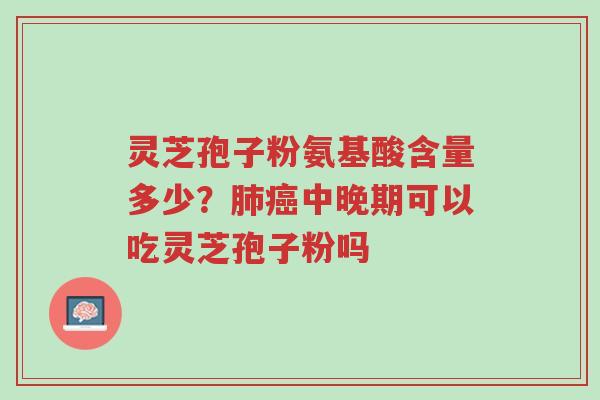 灵芝孢子粉氨基酸含量多少?肺癌中晚期可以吃灵芝孢子粉吗-第1张图片-超越 灵芝孢子粉氨基酸含量多少?肺癌中晚期可以吃灵芝孢子粉吗-第1张图片-超越