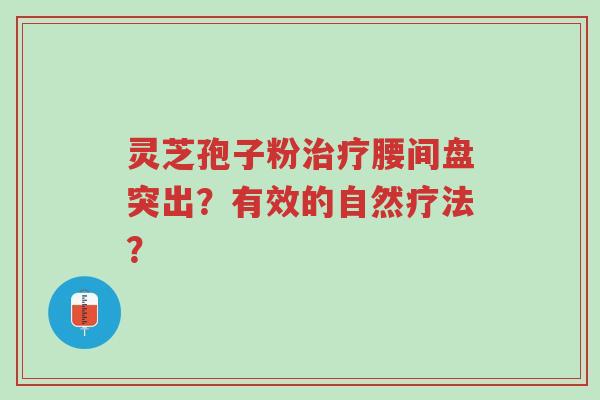 灵芝孢子粉治疗腰间盘突出？有效的自然疗法？-第1张图片-超越