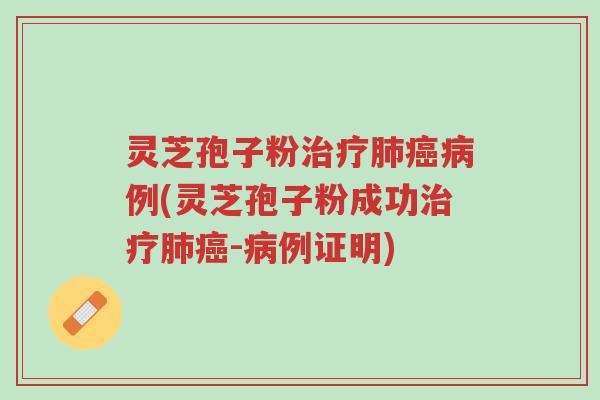 灵芝孢子粉治疗肺癌病例(灵芝孢子粉成功治疗肺癌-病例证明)-第1张图片-超越 灵芝孢子粉治疗肺癌病例(灵芝孢子粉成功治疗肺癌-病例证明)-第1张图片-超越