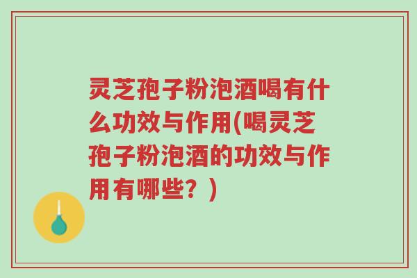 灵芝孢子粉泡酒喝有什么功效与作用(喝灵芝孢子粉泡酒的功效与作用有哪些?)-第1张图片-超越 灵芝孢子粉泡酒喝有什么功效与作用(喝灵芝孢子粉泡酒的功效与作用有哪些?)-第1张图片-超越