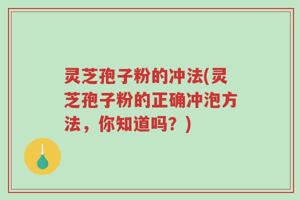 灵芝孢子粉的冲法(灵芝孢子粉的正确冲泡方法,你知道吗?)-第1张图片-超越 灵芝孢子粉的冲法(灵芝孢子粉的正确冲泡方法,你知道吗?)-第1张图片-超越