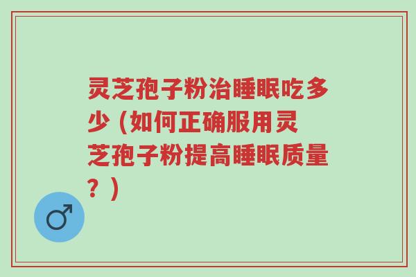 灵芝孢子粉治睡眠吃多少 (如何正确服用灵芝孢子粉提高睡眠质量?)-第1张图片-超越 灵芝孢子粉治睡眠吃多少 (如何正确服用灵芝孢子粉提高睡眠质量?)-第1张图片-超越