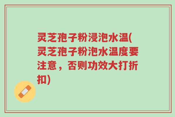 灵芝孢子粉浸泡水温(灵芝孢子粉泡水温度要注意,否则功效大打折扣)-第1张图片-超越 灵芝孢子粉浸泡水温(灵芝孢子粉泡水温度要注意,否则功效大打折扣)-第1张图片-超越