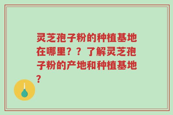 灵芝孢子粉的种植基地在哪里??了解灵芝孢子粉的产地和种植基地?-第1张图片-超越 灵芝孢子粉的种植基地在哪里??了解灵芝孢子粉的产地和种植基地?-第1张图片-超越