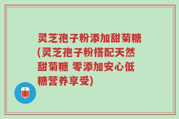 灵芝孢子粉添加甜菊糖(灵芝孢子粉搭配天然甜菊糖 零添加安心低糖营养享受)-第1张图片-超越 灵芝孢子粉添加甜菊糖(灵芝孢子粉搭配天然甜菊糖 零添加安心低糖营养享受)-第1张图片-超越