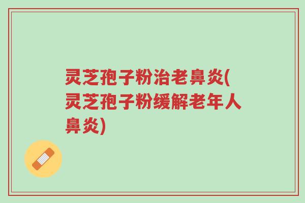 灵芝孢子粉治老鼻炎(灵芝孢子粉缓解老年人鼻炎)-第1张图片-超越 灵芝孢子粉治老鼻炎(灵芝孢子粉缓解老年人鼻炎)-第1张图片-超越