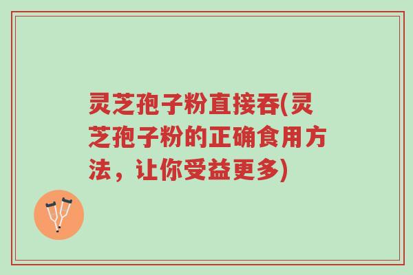 灵芝孢子粉直接吞(灵芝孢子粉的正确食用方法，让你受益更多)-第1张图片-超越