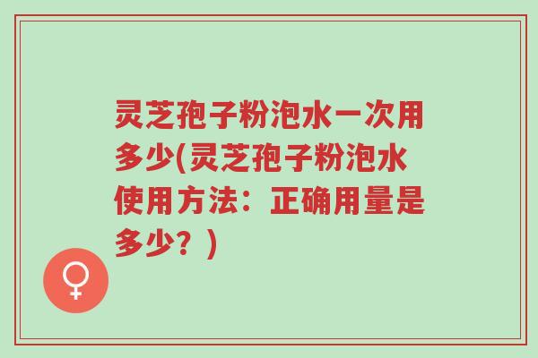 灵芝孢子粉泡水一次用多少(灵芝孢子粉泡水使用方法:正确用量是多少?)-第1张图片-超越 灵芝孢子粉泡水一次用多少(灵芝孢子粉泡水使用方法:正确用量是多少?)-第1张图片-超越