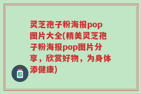 灵芝孢子粉海报pop图片大全(精美灵芝孢子粉海报pop图片分享,欣赏好物,为身体添健康)-第1张图片-超越 灵芝孢子粉海报pop图片大全(精美灵芝孢子粉海报pop图片分享,欣赏好物,为身体添健康)-第1张图片-超越