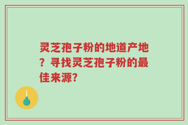 灵芝孢子粉的地道产地?寻找灵芝孢子粉的最佳来源?-第1张图片-超越 灵芝孢子粉的地道产地?寻找灵芝孢子粉的最佳来源?-第1张图片-超越