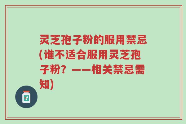 灵芝孢子粉的服用禁忌(谁不适合服用灵芝孢子粉?——相关禁忌需知)-第1张图片-超越 灵芝孢子粉的服用禁忌(谁不适合服用灵芝孢子粉?——相关禁忌需知)-第1张图片-超越