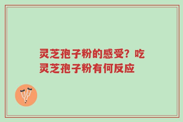 灵芝孢子粉的感受?吃灵芝孢子粉有何反应-第1张图片-超越 灵芝孢子粉的感受?吃灵芝孢子粉有何反应-第1张图片-超越