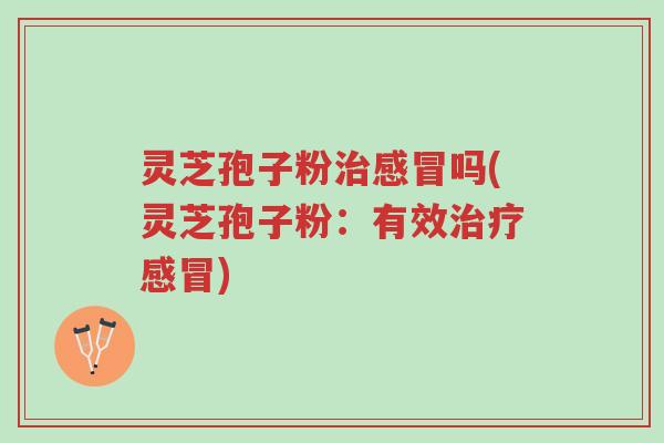 灵芝孢子粉治感冒吗(灵芝孢子粉:有效治疗感冒)-第1张图片-超越 灵芝孢子粉治感冒吗(灵芝孢子粉:有效治疗感冒)-第1张图片-超越