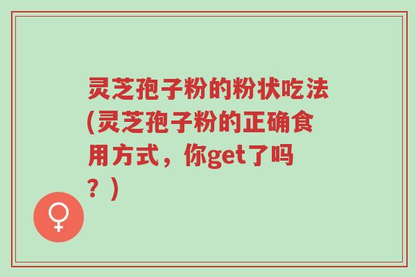 灵芝孢子粉的粉状吃法(灵芝孢子粉的正确食用方式,你get了吗?)-第1张图片-超越 灵芝孢子粉的粉状吃法(灵芝孢子粉的正确食用方式,你get了吗?)-第1张图片-超越