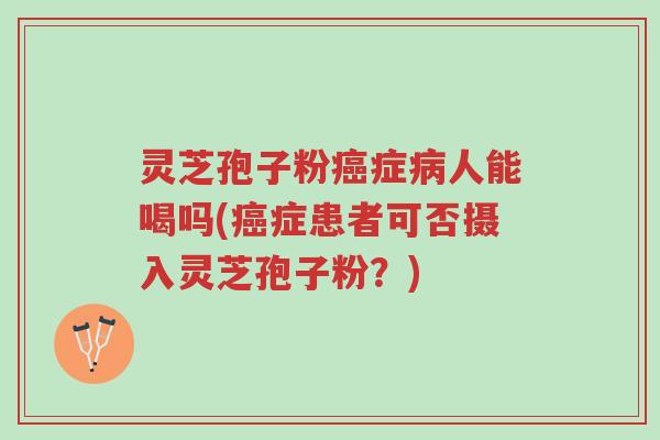 灵芝孢子粉癌症病人能喝吗(癌症患者可否摄入灵芝孢子粉?)-第1张图片-超越 灵芝孢子粉癌症病人能喝吗(癌症患者可否摄入灵芝孢子粉?)-第1张图片-超越