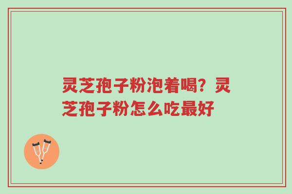 灵芝孢子粉泡着喝?灵芝孢子粉怎么吃最好-第1张图片-超越 灵芝孢子粉泡着喝?灵芝孢子粉怎么吃最好-第1张图片-超越