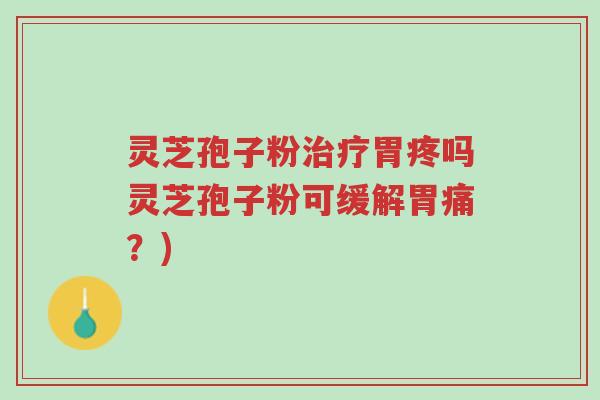 灵芝孢子粉治疗胃疼吗灵芝孢子粉可缓解胃痛?)-第1张图片-超越 灵芝孢子粉治疗胃疼吗灵芝孢子粉可缓解胃痛?)-第1张图片-超越