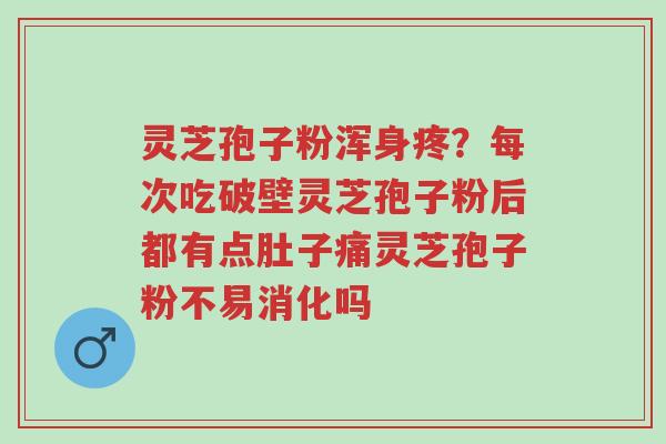 灵芝孢子粉浑身疼?每次吃破壁灵芝孢子粉后都有点肚子痛灵芝孢子粉不易消化吗-第1张图片-超越 灵芝孢子粉浑身疼?每次吃破壁灵芝孢子粉后都有点肚子痛灵芝孢子粉不易消化吗-第1张图片-超越