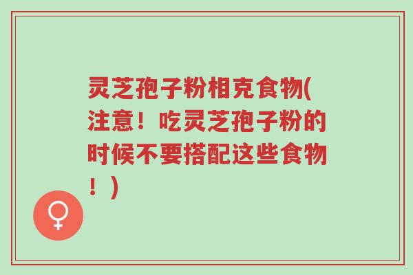 灵芝孢子粉相克食物(注意!吃灵芝孢子粉的时候不要搭配这些食物!)-第1张图片-超越 灵芝孢子粉相克食物(注意!吃灵芝孢子粉的时候不要搭配这些食物!)-第1张图片-超越