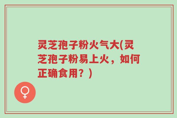 灵芝孢子粉火气大(灵芝孢子粉易上火,如何正确食用?)-第1张图片-超越 灵芝孢子粉火气大(灵芝孢子粉易上火,如何正确食用?)-第1张图片-超越