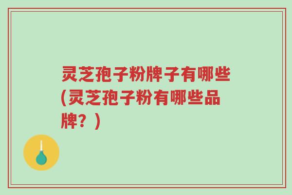灵芝孢子粉牌子有哪些(灵芝孢子粉有哪些品牌?)-第1张图片-超越 灵芝孢子粉牌子有哪些(灵芝孢子粉有哪些品牌?)-第1张图片-超越