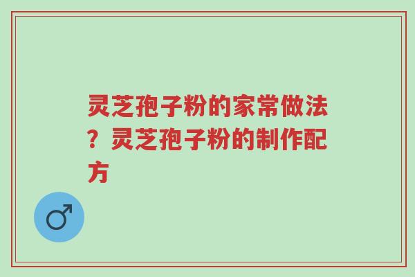 灵芝孢子粉的家常做法?灵芝孢子粉的制作配方-第1张图片-超越 灵芝孢子粉的家常做法?灵芝孢子粉的制作配方-第1张图片-超越