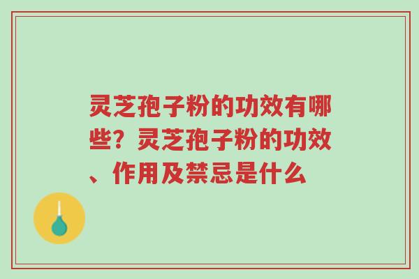 灵芝孢子粉的功效有哪些？灵芝孢子粉的功效、作用及禁忌是什么-第1张图片-超越