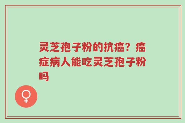 灵芝孢子粉的抗癌?癌症病人能吃灵芝孢子粉吗-第1张图片-超越 灵芝孢子粉的抗癌?癌症病人能吃灵芝孢子粉吗-第1张图片-超越