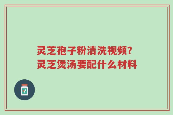 灵芝孢子粉清洗视频?灵芝煲汤要配什么材料-第1张图片-超越 灵芝孢子粉清洗视频?灵芝煲汤要配什么材料-第1张图片-超越
