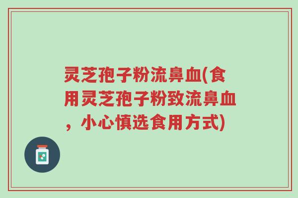 灵芝孢子粉流鼻血(食用灵芝孢子粉致流鼻血,小心慎选食用方式)-第1张图片-超越 灵芝孢子粉流鼻血(食用灵芝孢子粉致流鼻血,小心慎选食用方式)-第1张图片-超越