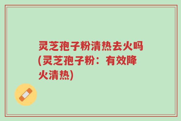 灵芝孢子粉清热去火吗(灵芝孢子粉:有效降火清热)-第1张图片-超越 灵芝孢子粉清热去火吗(灵芝孢子粉:有效降火清热)-第1张图片-超越