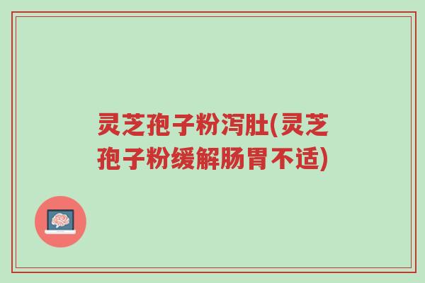 灵芝孢子粉泻肚(灵芝孢子粉缓解肠胃不适)-第1张图片-超越