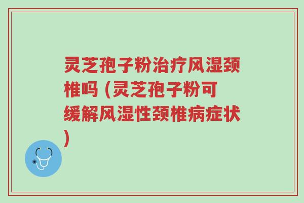灵芝孢子粉治疗风湿颈椎吗 (灵芝孢子粉可缓解风湿性颈椎病症状)-第1张图片-超越 灵芝孢子粉治疗风湿颈椎吗 (灵芝孢子粉可缓解风湿性颈椎病症状)-第1张图片-超越