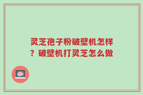 灵芝孢子粉破壁机怎样?破壁机打灵芝怎么做-第1张图片-超越 灵芝孢子粉破壁机怎样?破壁机打灵芝怎么做-第1张图片-超越