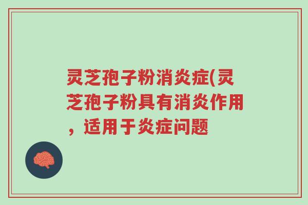 灵芝孢子粉消炎症(灵芝孢子粉具有消炎作用,适用于炎症问题-第1张图片-超越 灵芝孢子粉消炎症(灵芝孢子粉具有消炎作用,适用于炎症问题-第1张图片-超越