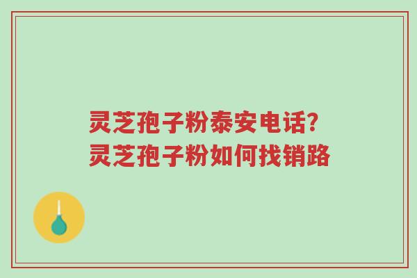 灵芝孢子粉泰安电话?灵芝孢子粉如何找销路-第1张图片-超越 灵芝孢子粉泰安电话?灵芝孢子粉如何找销路-第1张图片-超越