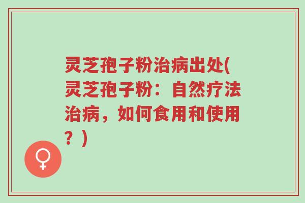 灵芝孢子粉治病出处(灵芝孢子粉:自然疗法治病,如何食用和使用?)-第1张图片-超越 灵芝孢子粉治病出处(灵芝孢子粉:自然疗法治病,如何食用和使用?)-第1张图片-超越