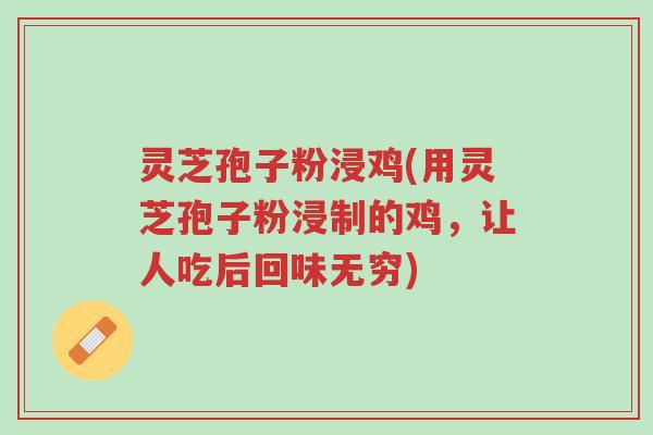 灵芝孢子粉浸鸡(用灵芝孢子粉浸制的鸡,让人吃后回味无穷)-第1张图片-超越 灵芝孢子粉浸鸡(用灵芝孢子粉浸制的鸡,让人吃后回味无穷)-第1张图片-超越