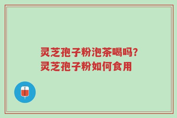 灵芝孢子粉泡茶喝吗?灵芝孢子粉如何食用-第1张图片-超越 灵芝孢子粉泡茶喝吗?灵芝孢子粉如何食用-第1张图片-超越