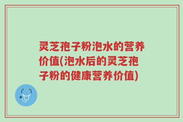 灵芝孢子粉泡水的营养价值(泡水后的灵芝孢子粉的健康营养价值)-第1张图片-超越 灵芝孢子粉泡水的营养价值(泡水后的灵芝孢子粉的健康营养价值)-第1张图片-超越