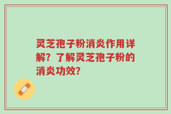 灵芝孢子粉消炎作用详解?了解灵芝孢子粉的消炎功效?-第1张图片-超越 灵芝孢子粉消炎作用详解?了解灵芝孢子粉的消炎功效?-第1张图片-超越