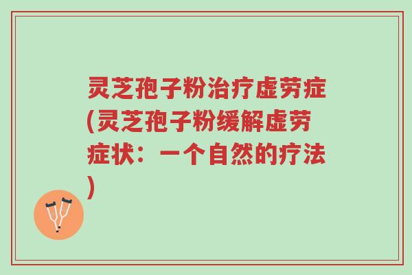 灵芝孢子粉治疗虚劳症(灵芝孢子粉缓解虚劳症状:一个自然的疗法)-第1张图片-超越 灵芝孢子粉治疗虚劳症(灵芝孢子粉缓解虚劳症状:一个自然的疗法)-第1张图片-超越